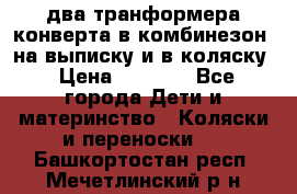 два транформера конверта в комбинезон  на выписку и в коляску › Цена ­ 1 500 - Все города Дети и материнство » Коляски и переноски   . Башкортостан респ.,Мечетлинский р-н